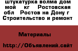 штукатурка волма дом мой 25 кг. - Ростовская обл., Ростов-на-Дону г. Строительство и ремонт » Материалы   